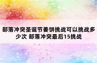 部落冲突圣诞节姜饼挑战可以挑战多少次 部落冲突最后15挑战